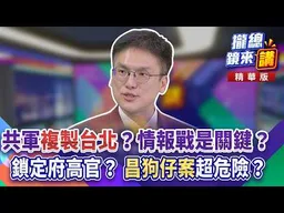 共軍「複製台北」？情報戰是關鍵？鎖定府高官？ 「昌狗仔案」超危險？｜廖雅玉｜【#攏總鏡來講】20260727