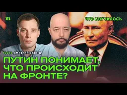 Путин понимает, что происходит на фронте?