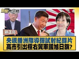 央視播洲際導彈試射紀錄片 高市引出極右翼軍國旭日旗？【#新聞大白話】#郭正亮 #李勝峰 #黃征輝