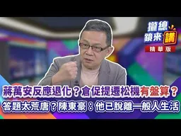 20261021【#攏總鏡來講】蔣萬安反應退化？倉促提遷松機「有盤算」？答題太荒唐？陳東豪：他已脫離一般人生活！｜王富民