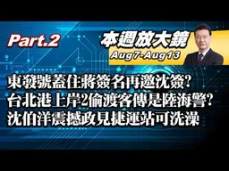 【本週放大鏡Part.2】東發號蓋住蔣萬安簽名再邀沈伯洋簽？台北港上岸2偷渡客傳是陸海警？沈伯洋宇宙級震撼政見捷運站可以洗澡？國台辦嗆爆陸委會封台青e家網站？#少康戰情室 20260807-0813