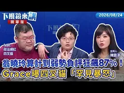 翁曉玲算計到弱勢負評狂飆87%！Grace曝四叉貓「罕見暴怒」｜四叉貓  陳園淳｜【下班鏡來講】20260824