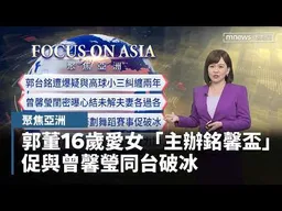 【聚焦亞洲】妞妞助力！郭董16歲愛女「主辦銘馨盃」　促與曾馨瑩同台破冰｜#鏡新聞