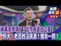 蔣萬安學壞了？從市長變回立委！熊大律師：老百姓沒資源！爛命一條！｜廖雅玉｜【#攏總鏡來講】20260724