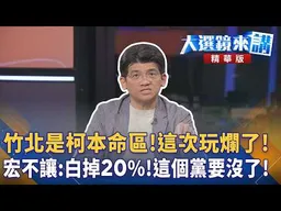 竹北是柯本命區!這次玩爛了! 宏不讓:白掉20%!這個黨要沒了!｜王家珩｜【#大選鏡來講】20260829