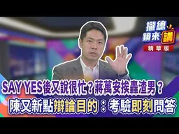 20260915【#攏總鏡來講】SAY YES後又說很忙？蔣萬安挨轟渣男？陳又新點「辯論目的」：考驗「即刻」問答！｜王富民
