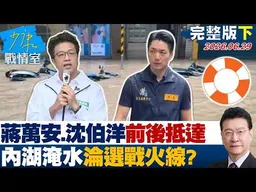 【完整版下集】蔣萬安、沈伯洋前後抵達　內湖淹水淪選戰火線在玩政治口水？20260629｜#高嘉瑜 #張啓楷 #賴士葆 #李永萍 #林杏兒