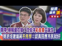 20261027【#攏總鏡來��】飄帶.順報還在搶！沈伯洋「彩皮書」又誕生！簡舒培建議蔣「不用學」：認真回應市民就好！｜王富民