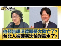 他預告賴清德即將大陣亡了？台北人被硬塞沈伯洋餿水了？【#新聞大白話】#李永萍 #李柏毅 #董智森