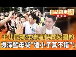 于北辰揭洋流這特質超圈粉　爆深藍母喊「這小子真不錯」！｜于北辰｜廖雅玉｜【#有話鏡來講】20260925