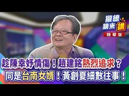 趁陳幸妤情傷！趙建銘「熱烈追求」？同是「台南女婿」！黃創夏細數往事！｜廖雅玉｜【#攏總鏡來講】20260813