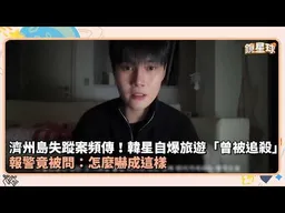 濟州島失蹤案頻傳！韓星自爆旅遊「曾被追殺」　報警竟被問：怎麼嚇成這樣｜鏡速報 #鏡新聞