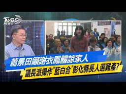 蕭景田籲謝衣鳯體諒家人 議長派操作"藍白合"彰化縣長人選難產？【#今日精華搶先看】少康戰情室 20260421｜#沈富雄 #顏蔚慈 #黃暐瀚 #翁曉玲 #陳琬惠 #陳鳳馨
