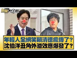 年輕人全網笑賴清德瘋傳了？ 沈伯洋丑角外溢效應爆發了？【#新聞大白話】#謝寒冰#凌濤#單厚之