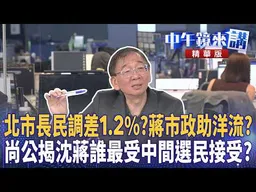 北市長民調差1.2%？蔣市政助洋流？尚公揭沈蔣誰最受中間選民接受？｜尚毅夫 林俊宏 黃暐瀚｜潘照文｜【#中午鏡來講】20260922