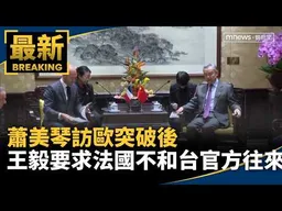 蕭美琴訪歐突破後　王毅要求法國「不和台灣官方往來」｜#鏡新聞