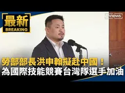 勞部部長洪申翰擬赴中國！　為國際技能競賽台灣隊選手加油｜#鏡新聞