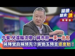 20260923【#攏總鏡來講】午餐、查水表輪流爆？蔣市府「一天一出包」蔣陣營自稱領先？吳崑玉預言「還會動」！｜王富民