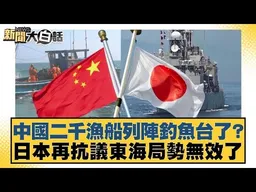 中國二千漁船列陣釣魚台了？日本再抗議東海局勢無效了【#新聞大白話】#楊永明 #栗正傑 #聶建中