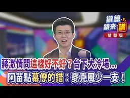 20261002【#攏總鏡來講】蔣激情問「這樣好不好」？台下大冷場...阿苗點「幕僚的錯」：麥克風少一支！｜王富民｜