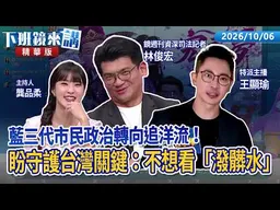 藍三代市民政治轉向追洋流！盼守護下一代：不想讓孩子看「潑髒水」｜林俊宏 王顯瑜 龔品柔｜【下班鏡���講】20261006