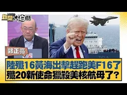 陸殲16黃海出擊趕跑美F16了 殲20新使命獵殺美核航母了？【#新聞大白話】#郭正亮 #李大中 #嚴震生