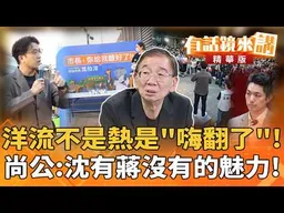 洋流不是熱是"嗨翻了"！ 尚公：沈有蔣沒有的魅力！｜尚毅夫｜廖雅玉｜【#有話鏡來講】20260917