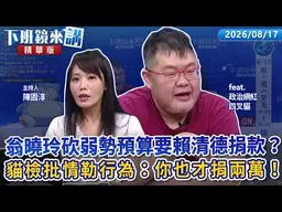 翁曉玲砍弱勢預算要賴清德捐款？四叉貓批「情勒行為」：你也才捐兩萬！｜四叉貓 陳園淳｜【下班鏡來講】20260817