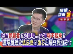 20261027【#攏總鏡來講】松信「鄧麗君」？芯獻唱...全場「嗨不起來」？蕭敬嚴聽完「這反應」？「強芯」出場只剩扣分？｜王富民