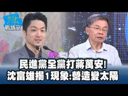 民進黨全黨打蔣萬安！　沈富雄揭1現象：營造變太陽 #少康戰情室