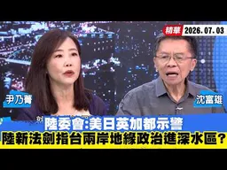 【#少康大人物】陸委會：美日英加都示警　陸新法劍指台灣兩岸地緣政治進深水區？ 20260703｜#沈富雄 #尹乃菁