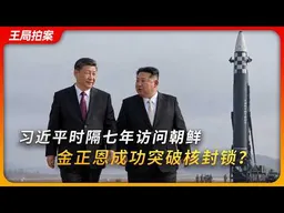 习近平时隔七年访问朝鲜，金正恩成功突破核封锁？｜六方会谈｜无核化｜川普｜普京｜图们江｜王局拍案20260609