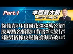 【本週放大鏡Part.1】徐佳青5年出國花2383萬公帑？殷瑋點名賴清德親口背書20%放行？朱鎔基促成政黨輪替意外成扁恩人？2陸男搭橡皮艇偷渡海防破口？#少康戰情室 20260807-0813