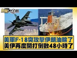 美軍F-18突攻擊伊朗油輪了 美伊再度開打倒數48小時了【#新聞大白話】#介文汲 #張延廷 #邱毅