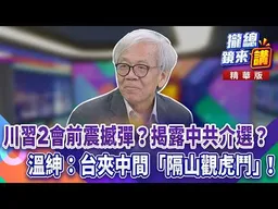 川習2會前震撼彈？揭露中共介選？溫紳：台夾中間「隔山觀虎鬥」！｜廖雅玉｜【#攏總鏡來講】20260717