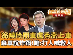 翁曉玲開車盧秀燕上車！棄單說炸鍋！贍:打人喊救人｜康仁俊 張益贍 ｜廖雅玉｜【#有話鏡來講】20260825
