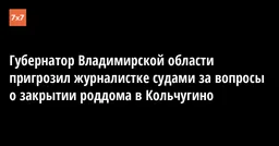 Губернатор Владимирской области пригрозил журналистке судами за вопросы о закрытии роддома в Кольчугино