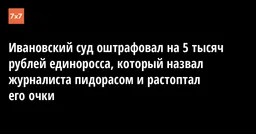 Ивановский суд оштрафовал на 5 тысяч рублей единоросса, который назвал журналиста пидорасом и растоптал его очки