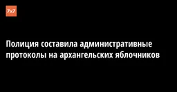 Полиция составила административные протоколы на архангельских яблочников