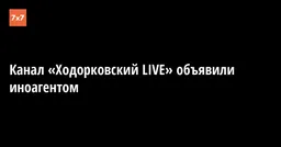 Канал «Ходорковский LIVE» объявили иноагентом