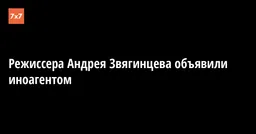 Режиссера Андрея Звягинцева объявили иноагентом
