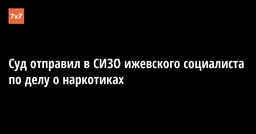 Суд отправил в СИЗО ижевского социалиста по делу о наркотиках